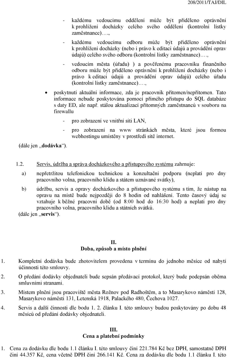 , - vedoucím města (úřadu) ) a pověřenému pracovníku finančního odboru může být přiděleno oprávnění k prohlížení docházky (nebo i právo k editaci údajů a provádění oprav údajů) celého úřadu