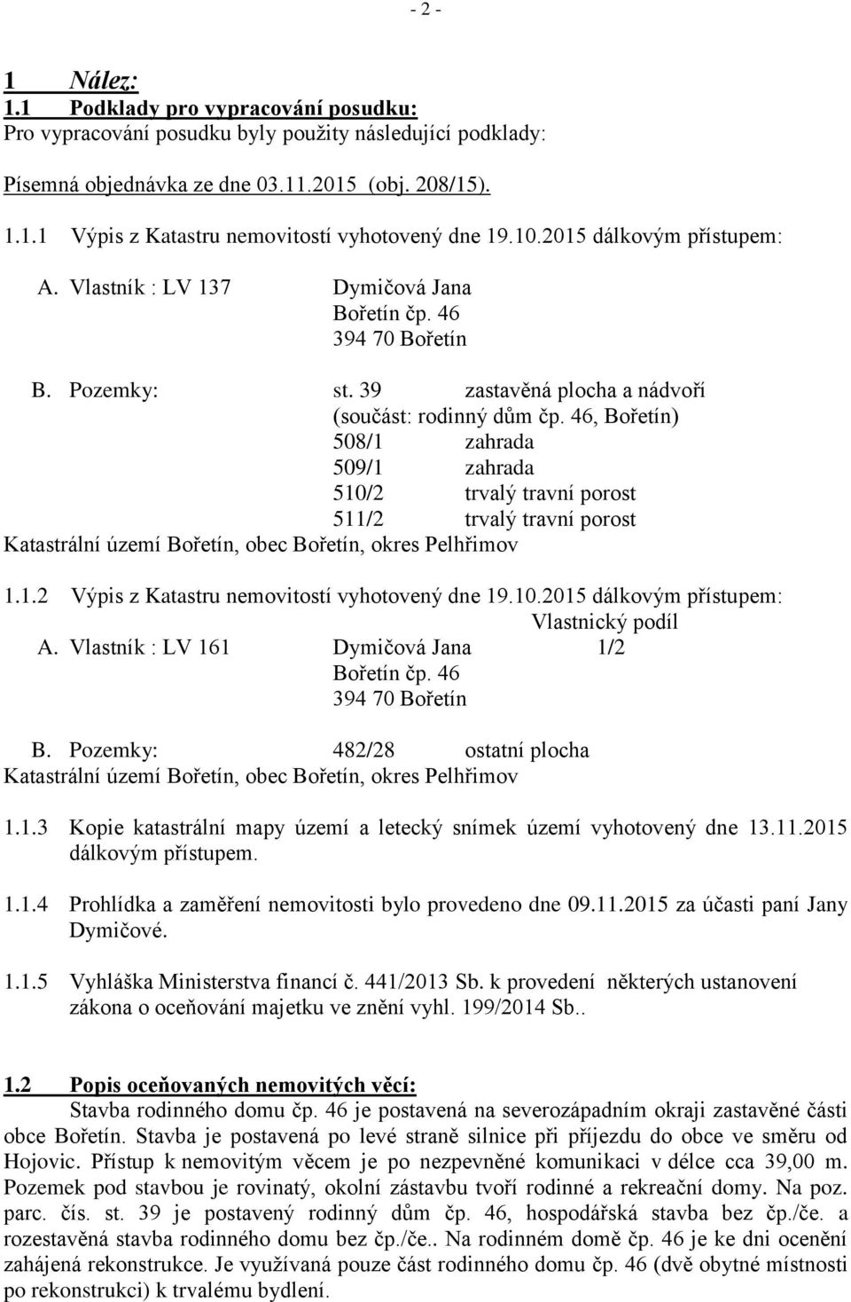 46, Bořetín) 508/1 zahrada 509/1 zahrada 510/2 trvalý travní porost 511/2 trvalý travní porost Katastrální území Bořetín, obec Bořetín, okres Pelhřimov 1.1.2 Výpis z Katastru nemovitostí vyhotovený dne 19.