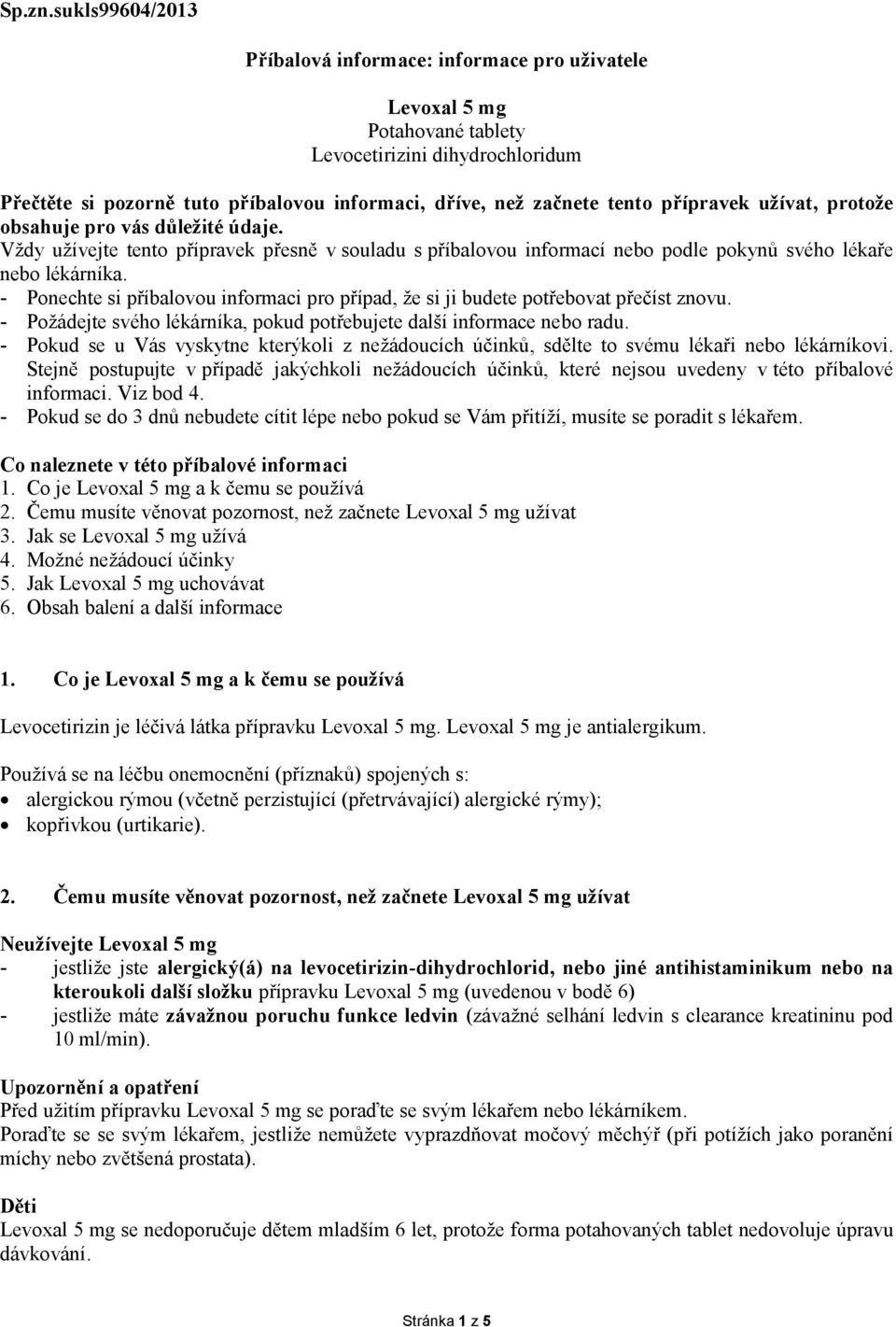 přípravek užívat, protože obsahuje pro vás důležité údaje. Vždy užívejte tento přípravek přesně v souladu s příbalovou informací nebo podle pokynů svého lékaře nebo lékárníka.