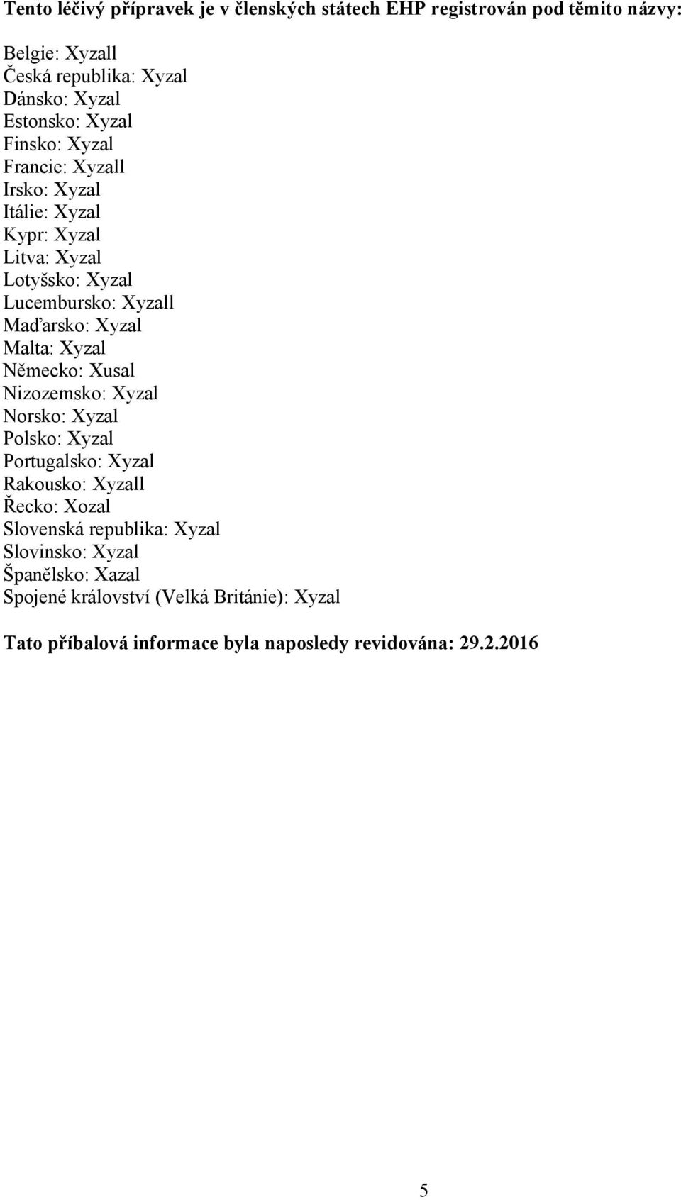Malta: Xyzal Německo: Xusal Nizozemsko: Xyzal Norsko: Xyzal Polsko: Xyzal Portugalsko: Xyzal Rakousko: Xyzall Řecko: Xozal Slovenská