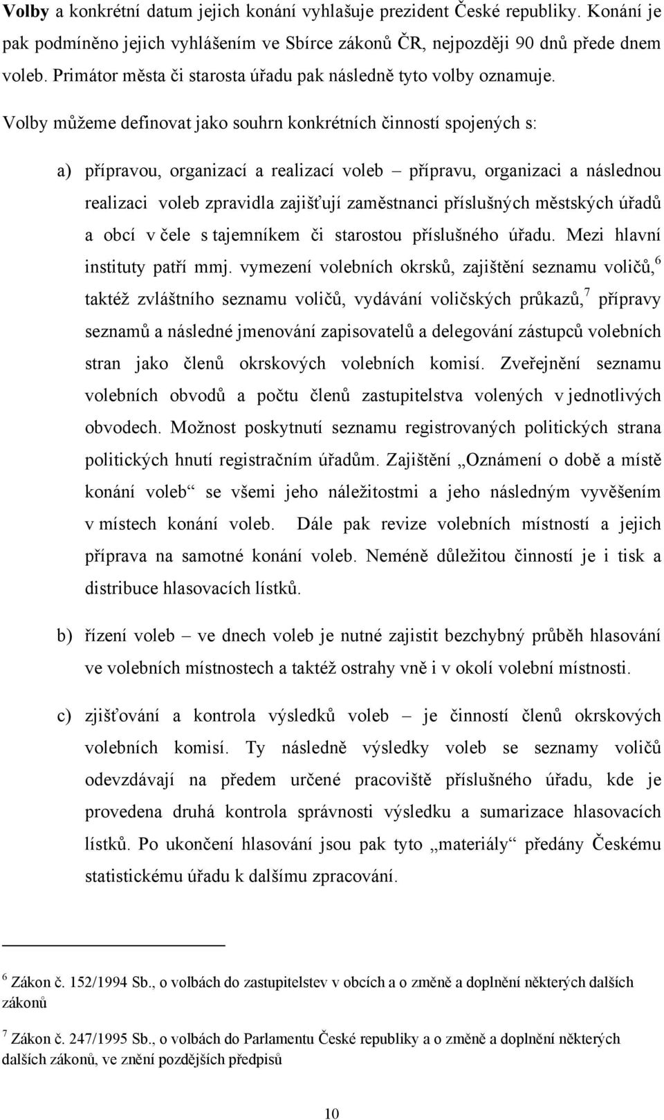 Volby můžeme definovat jako souhrn konkrétních činností spojených s: a) přípravou, organizací a realizací voleb přípravu, organizaci a následnou realizaci voleb zpravidla zajišťují zaměstnanci