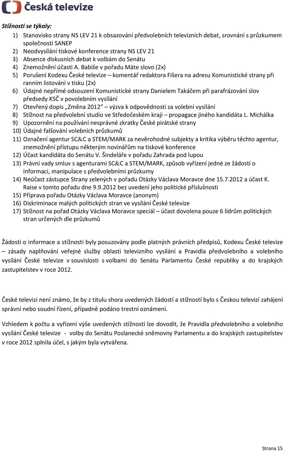 Babiše v pořadu Máte slovo (2x) 5) Porušení Kodexu České televize komentář redaktora Fišera na adresu Komunistické strany při ranním listování v tisku (2x) 6) Údajné nepřímé odsouzení Komunistické