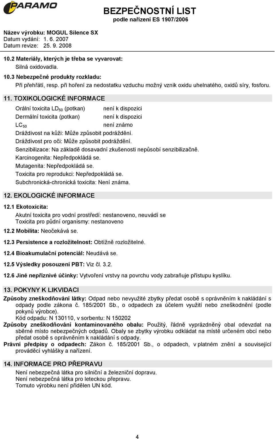 TOXIKOLOGICKÉ INFORMACE Orální toxicita LD 50 (potkan) Dermální toxicita (potkan) LC 50 není k dispozici není k dispozici není známo Dráždivost na kůži: Může způsobit podráždění.