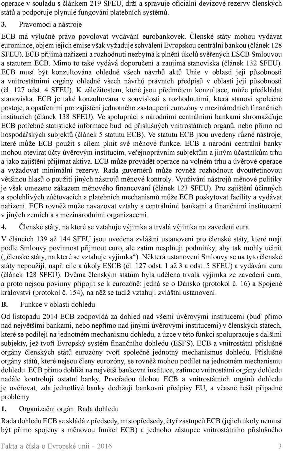 Členské státy mohou vydávat euromince, objem jejich emise však vyžaduje schválení Evropskou centrální bankou (článek 128 SFEU).
