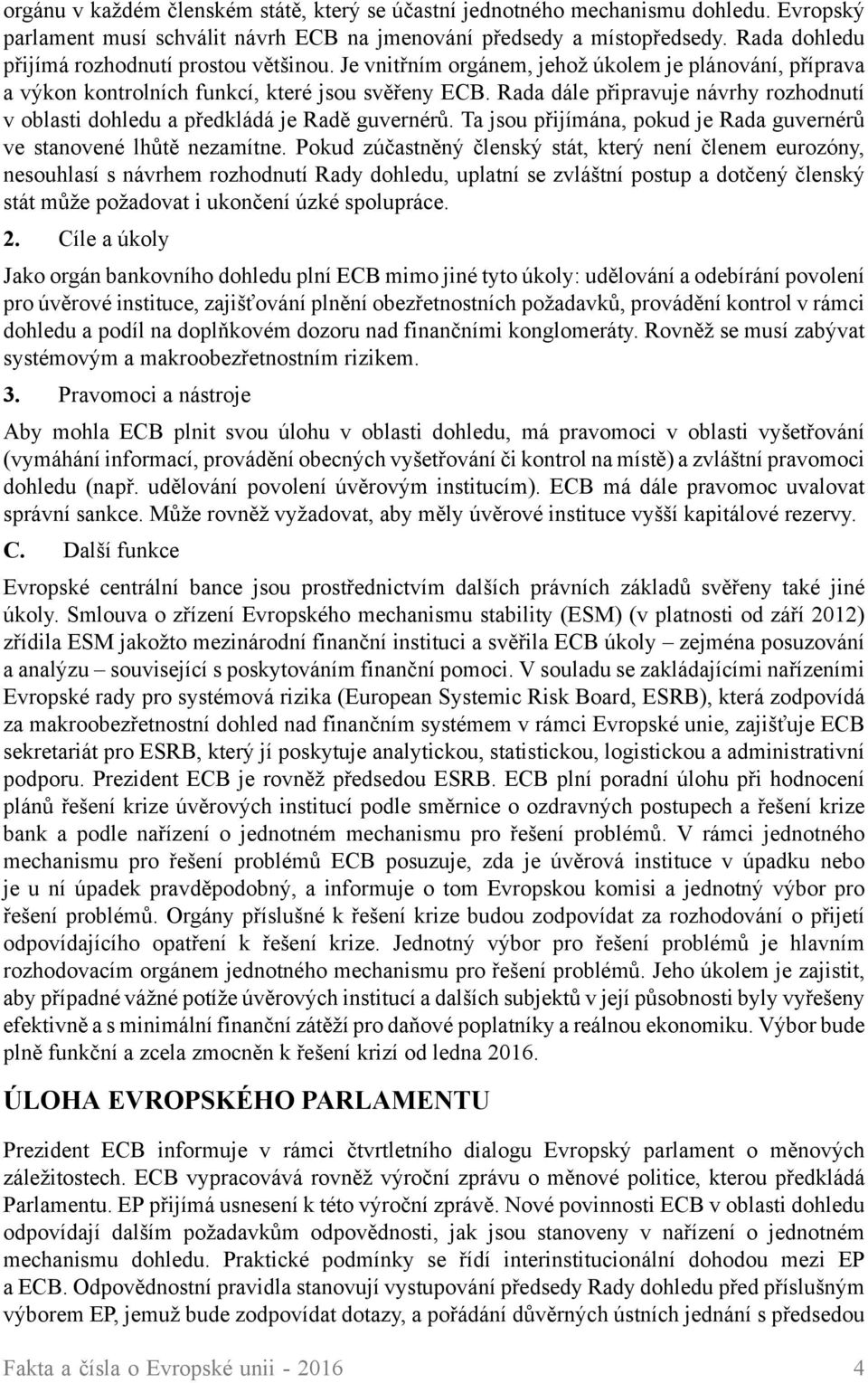 Rada dále připravuje návrhy rozhodnutí v oblasti dohledu a předkládá je Radě guvernérů. Ta jsou přijímána, pokud je Rada guvernérů ve stanovené lhůtě nezamítne.