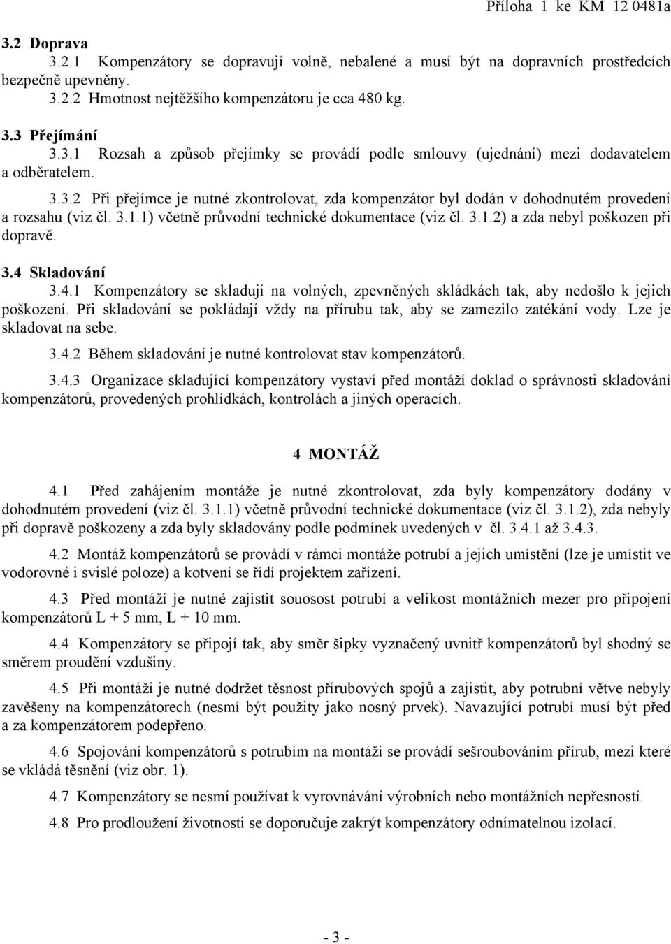 3.1.1) včetně průvodní technické dokumentace (viz čl. 3.1.2) a zda nebyl poškozen při dopravě. 3.4 Skladování 3.4.1 Kompenzátory se skladují na volných, zpevněných skládkách tak, aby nedošlo k jejich poškození.