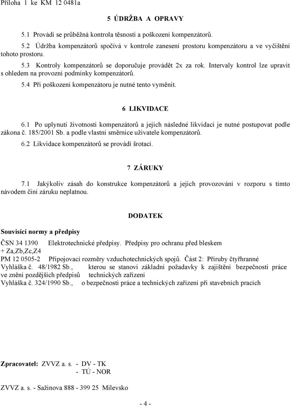 6 LIKVIDACE 6.1 Po uplynutí životnosti kompenzátorů a jejich následné likvidaci je nutné postupovat podle zákona č. 185/2001 Sb. a podle vlastní směrnice uživatele kompenzátorů. 6.2 Likvidace kompenzátorů se provádí šrotací.