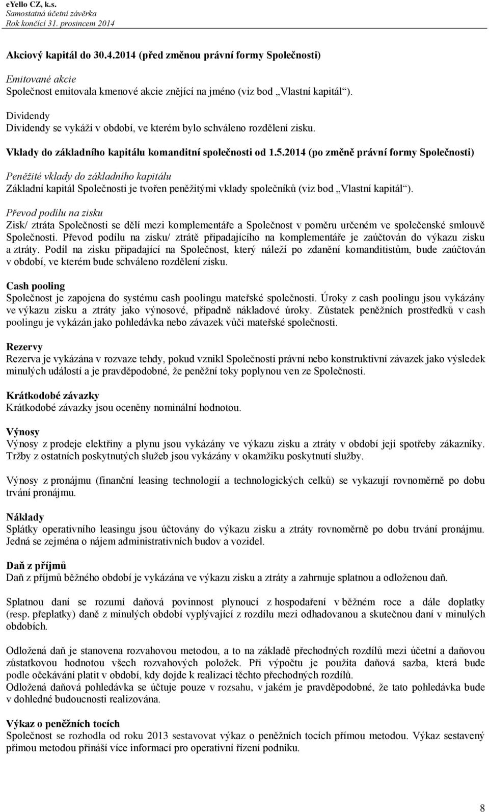 2014 (po změně právní formy Společnosti) Peněžité vklady do základního kapitálu Základní kapitál Společnosti je tvořen peněžitými vklady společníků (viz bod Vlastní kapitál ).