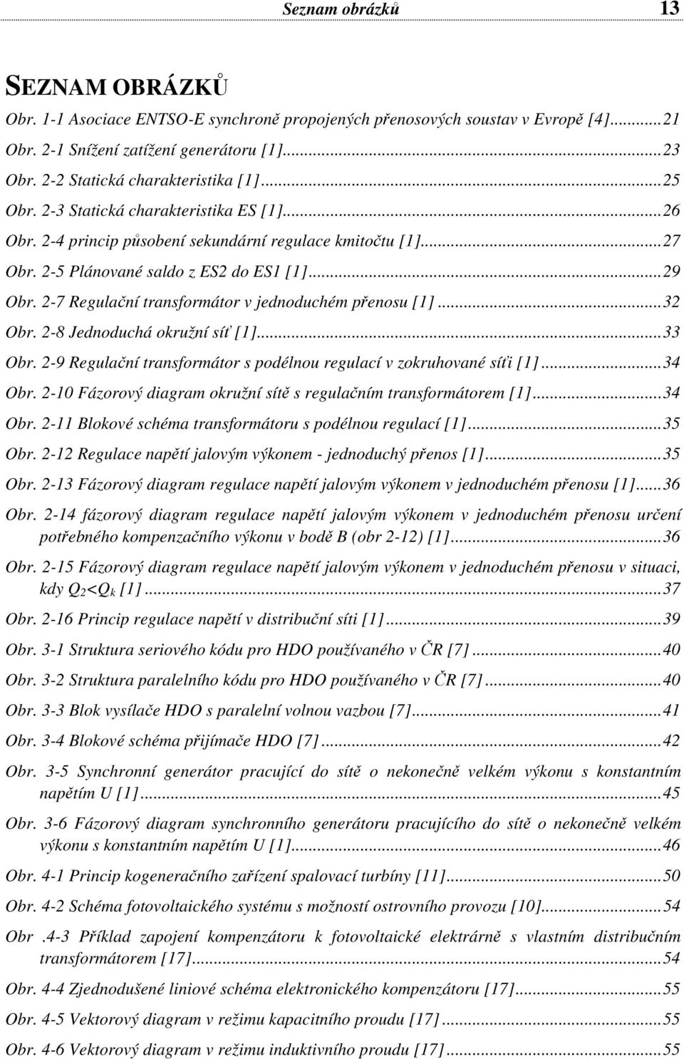 2-7 Regulační transformátor v jednoduchém přenosu [1]...32 Obr. 2-8 Jednoduchá okružní síť [1]...33 Obr. 2-9 Regulační transformátor s podélnou regulací v zokruhované síťi [1]...34 Obr.