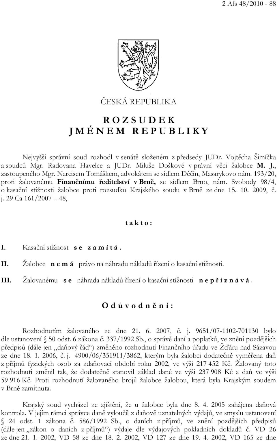 Svobody 98/4, o kasační stížnosti žalobce proti rozsudku Krajského soudu v Brně ze dne 15. 10. 2009, č. j. 29 Ca 161/2007 48, t a k t o : I. Kasační stížnost s e z a m í t á. II.