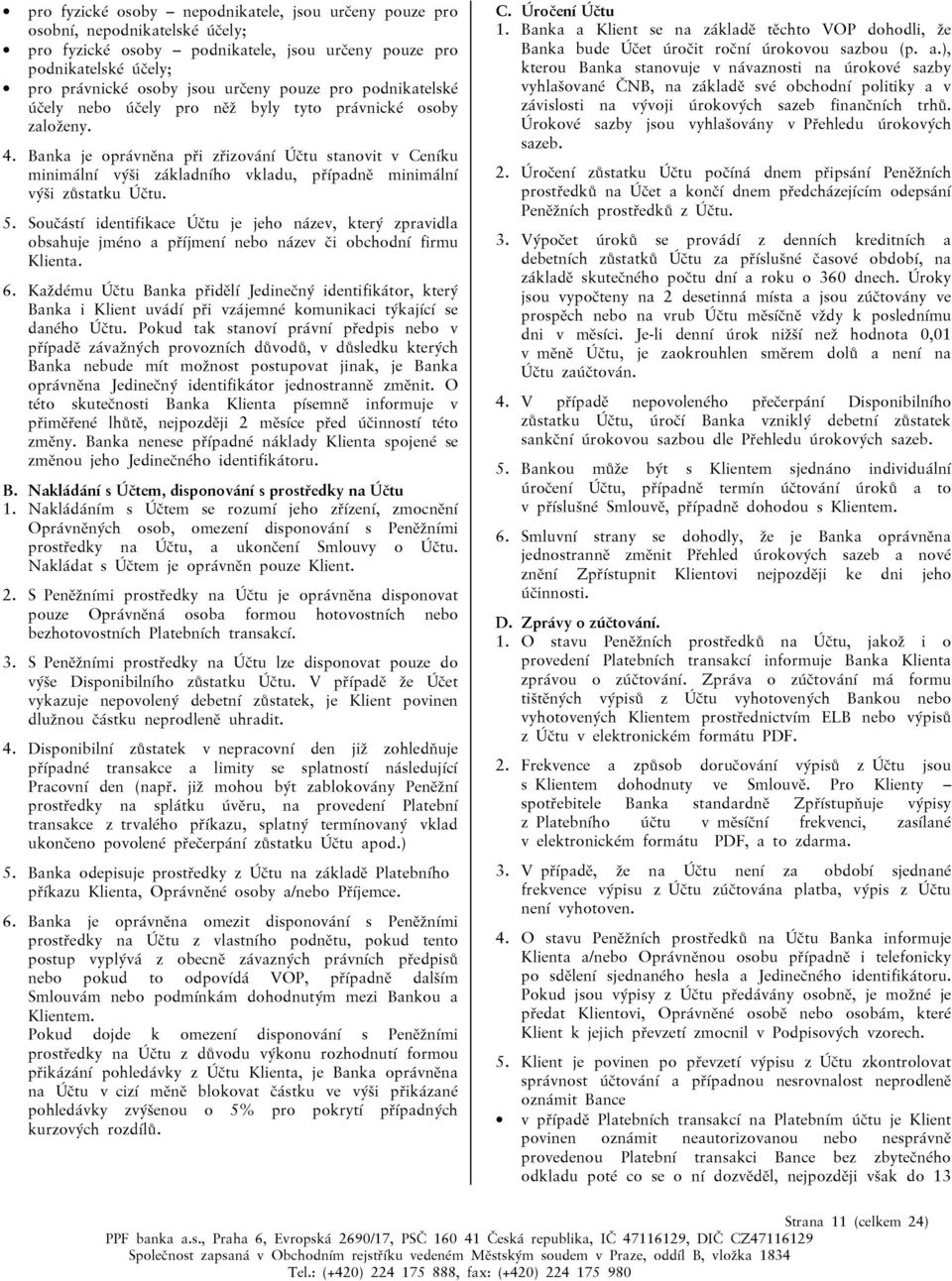 Banka je oprávněna při zřizování Účtu stanovit v Ceníku minimální výši základního vkladu, případně minimální výši zůstatku Účtu. 5.