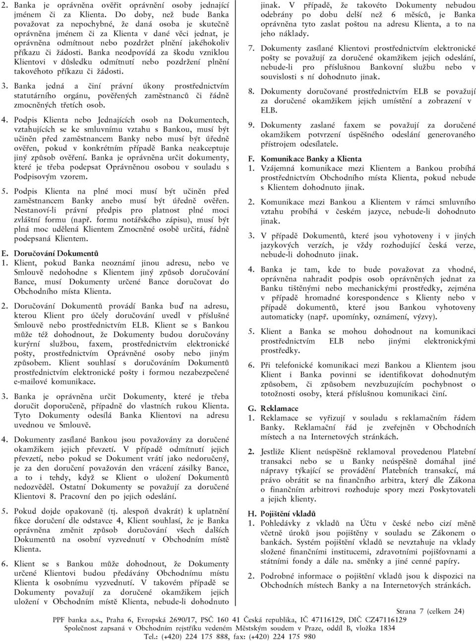 žádosti. Banka neodpovídá za škodu vzniklou Klientovi v důsledku odmítnutí nebo pozdržení plnění takovéhoto příkazu či žádosti. 3.