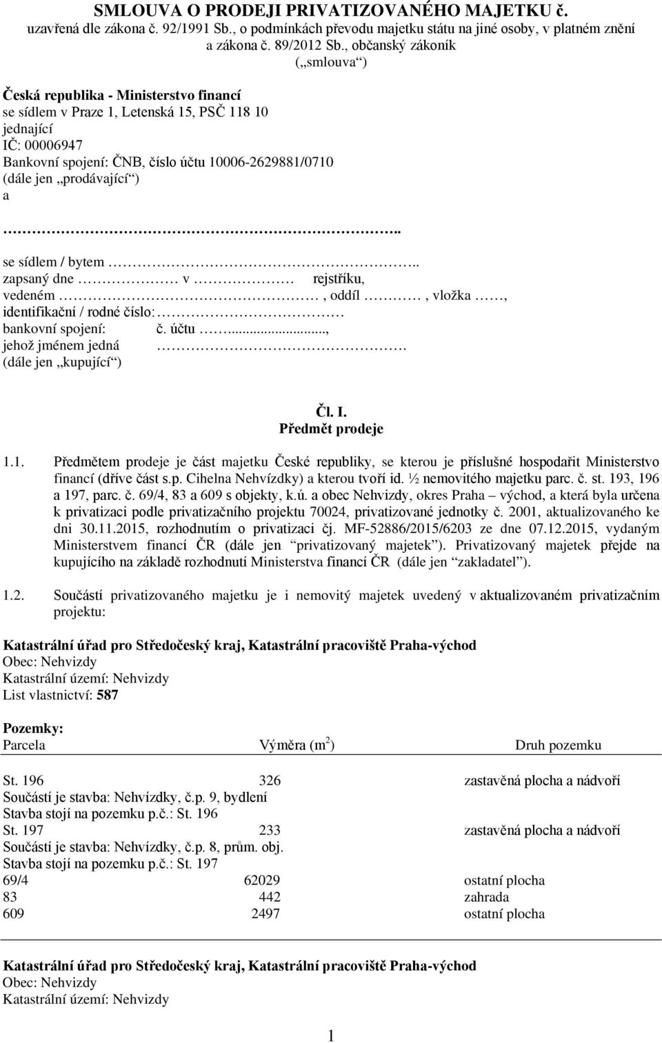 jen prodávající ) a.. se sídlem / bytem.. zapsaný dne v rejstříku, vedeném, oddíl, vložka, identifikační / rodné číslo: bankovní spojení: č. účtu..., jehož jménem jedná. (dále jen kupující ) Čl. I.