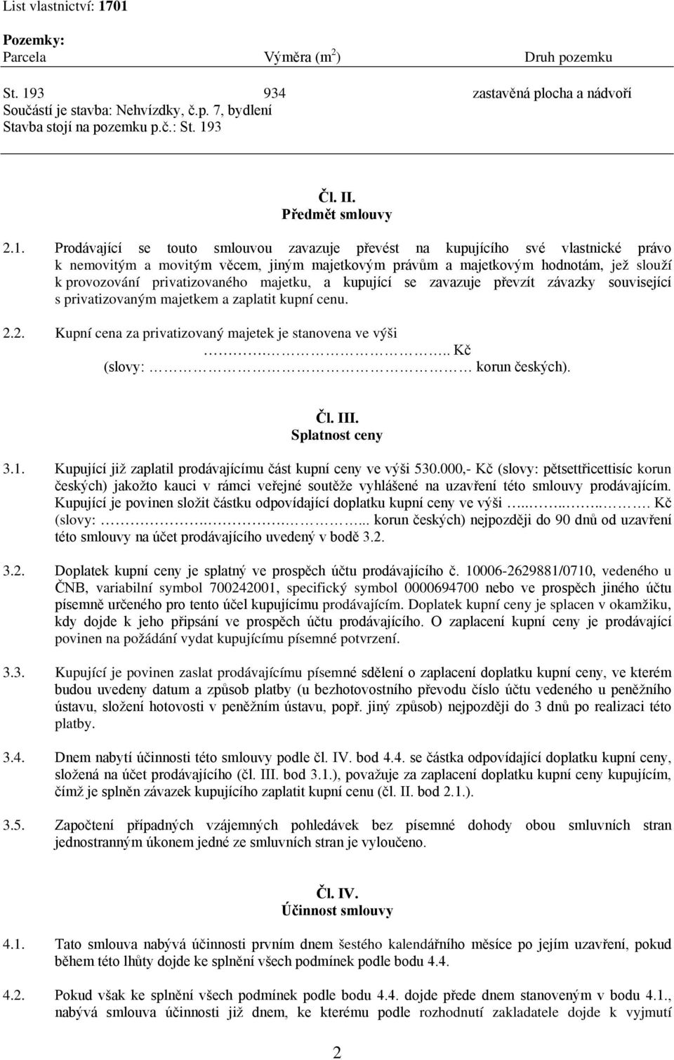 Prodávající se touto smlouvou zavazuje převést na kupujícího své vlastnické právo k nemovitým a movitým věcem, jiným majetkovým právům a majetkovým hodnotám, jež slouží k provozování privatizovaného