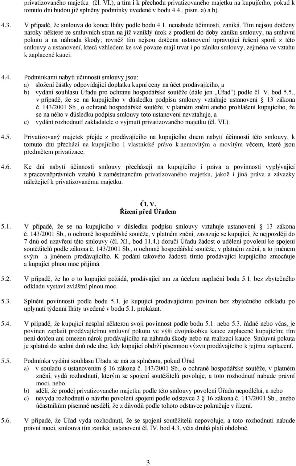 Tím nejsou dotčeny nároky některé ze smluvních stran na již vzniklý úrok z prodlení do doby zániku smlouvy, na smluvní pokutu a na náhradu škody; rovněž tím nejsou dotčena ustanovení upravující