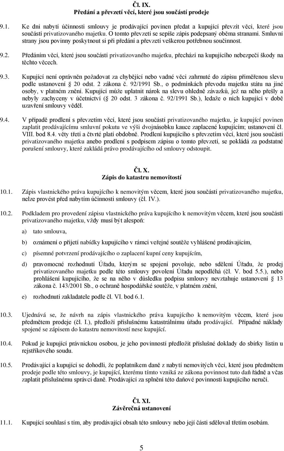 Předáním věcí, které jsou součástí privatizovaného majetku, přechází na kupujícího nebezpečí škody na těchto věcech. 9.3.