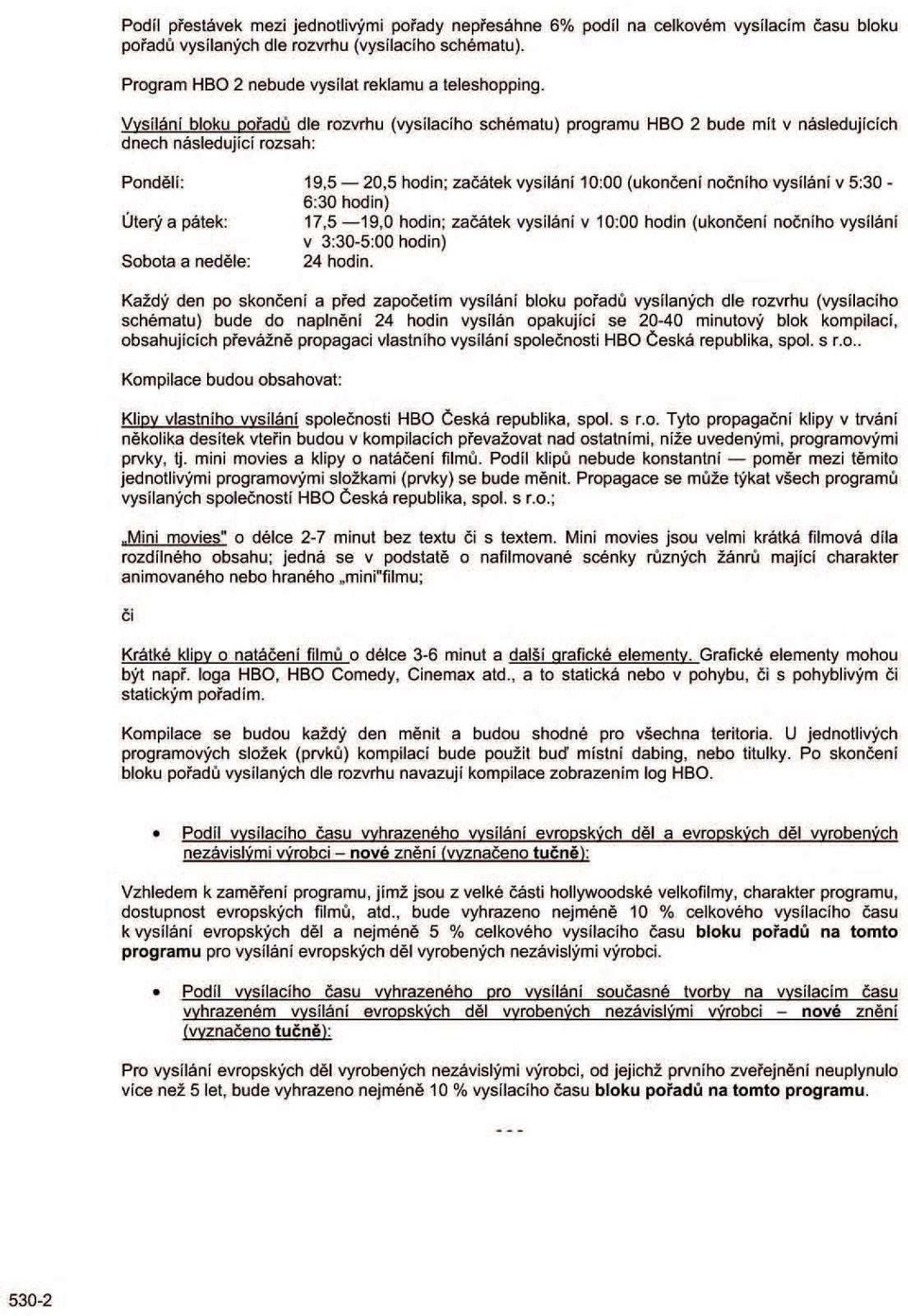 5:30-6:30 hodin) Úterý a pátek: 17,5 19,0 hodin; začátek vysílání v 10:00 hodin (ukončení nočního vysílání v 3:30-5:00 hodin) Sobota a neděle: 24 hodin.