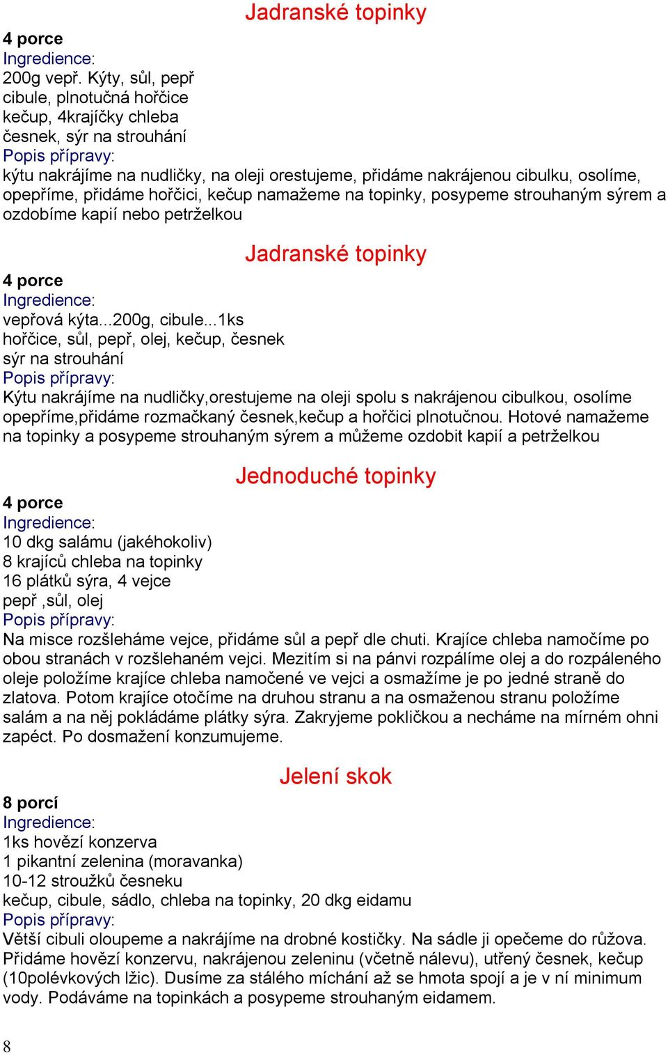 hořčici, kečup namažeme na topinky, posypeme strouhaným sýrem a ozdobíme kapií nebo petrželkou Jadranské topinky vepřová kýta...200g, cibule.