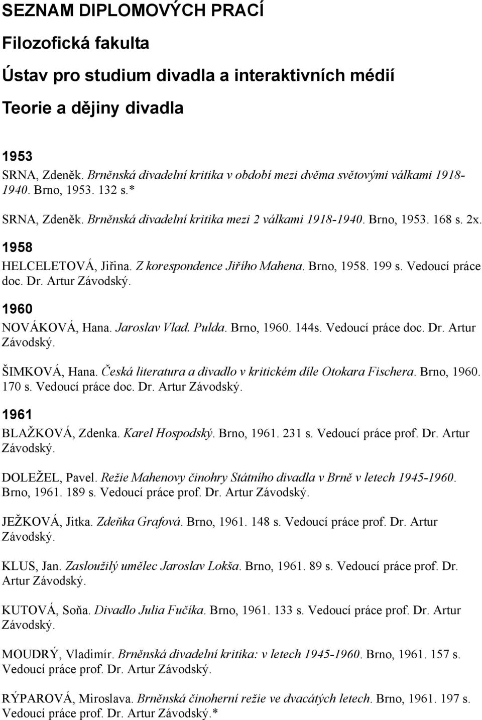 1958 HELCELETOVÁ, Jiřina. Z korespondence Jiřího Mahena. Brno, 1958. 199 s. Vedoucí práce doc. Dr. Artur Závodský. 1960 NOVÁKOVÁ, Hana. Jaroslav Vlad. Pulda. Brno, 1960. 144s. Vedoucí práce doc. Dr. Artur Závodský. ŠIMKOVÁ, Hana.