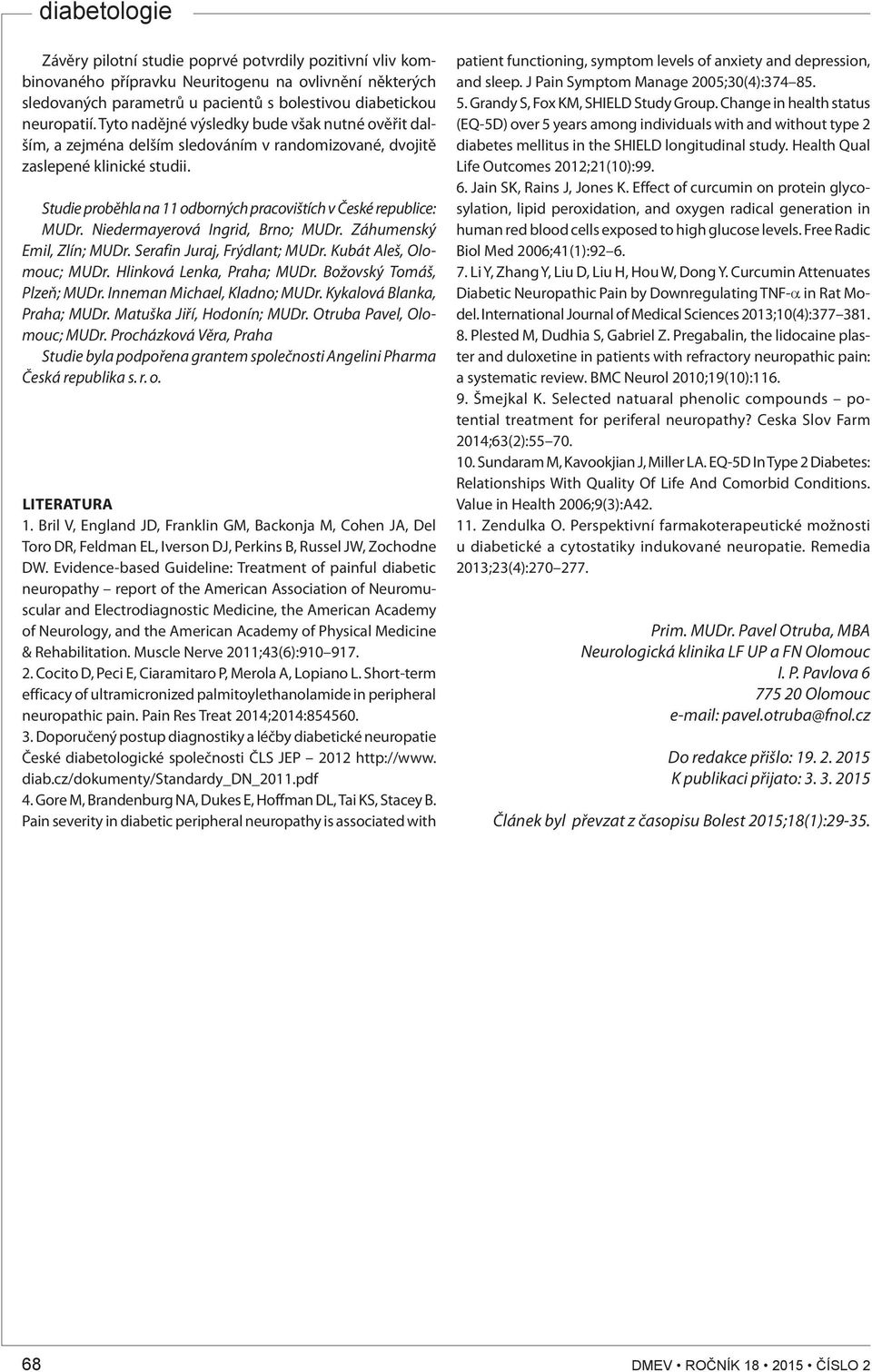 Studie proběhla na 11 odborných pracovištích v České republice: MUDr. Niedermayerová Ingrid, Brno; MUDr. Záhumenský Emil, Zlín; MUDr. Serafin Juraj, Frýdlant; MUDr. Kubát Aleš, Olomouc; MUDr.