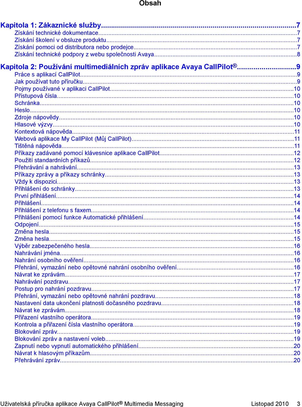 ..9 Pojmy používané v aplikaci CallPilot...10 Přístupová čísla...10 Schránka...10 Heslo...10 Zdroje nápovědy...10 Hlasové výzvy...10 Kontextová nápověda.