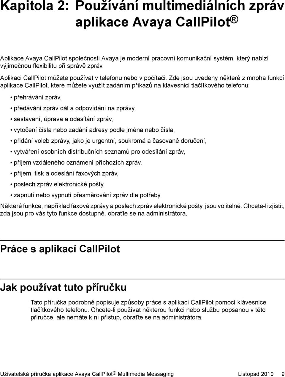 Zde jsou uvedeny některé z mnoha funkcí aplikace CallPilot, které můžete využít zadáním příkazů na klávesnici tlačítkového telefonu: přehrávání zpráv, předávání zpráv dál a odpovídání na zprávy,