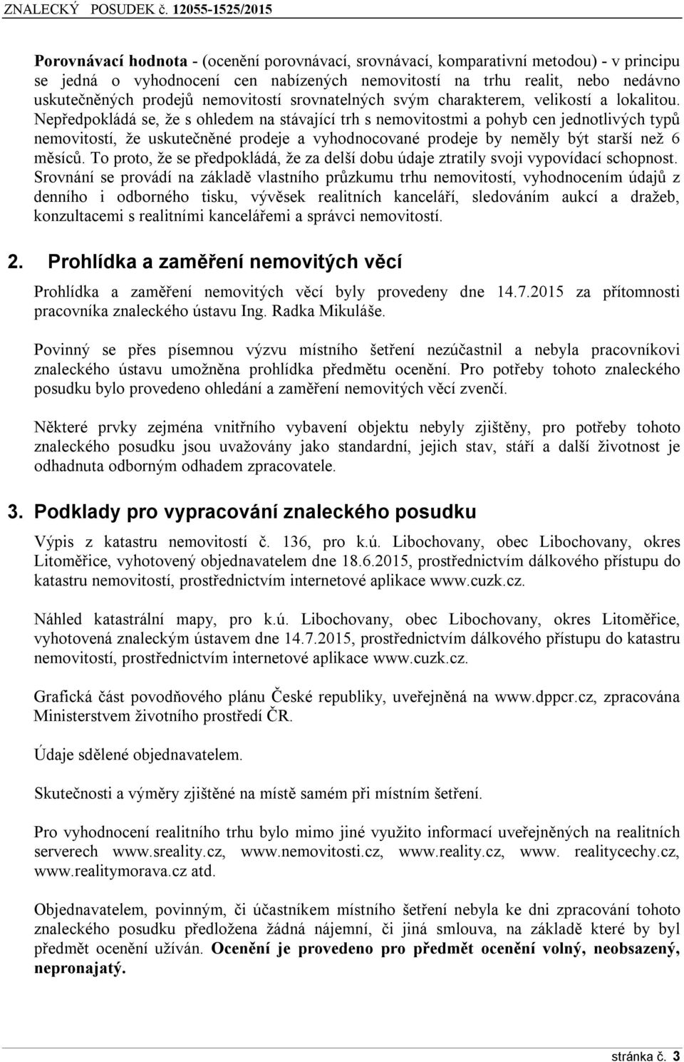 Nepředpokládá se, že s ohledem na stávající trh s nemovitostmi a pohyb cen jednotlivých typů nemovitostí, že uskutečněné prodeje a vyhodnocované prodeje by neměly být starší než 6 měsíců.