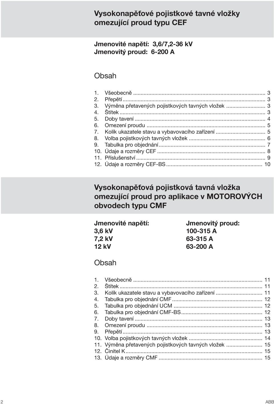 .. Vysokonapěťová pojistková tavná vložka omezující prou pro aplikace v MOTOROVÝCH obvoech typu Jmenovité napětí: prou:, kv -15 kv -15 kv -0 Obsah 1. Všeobecně.... Štítek.