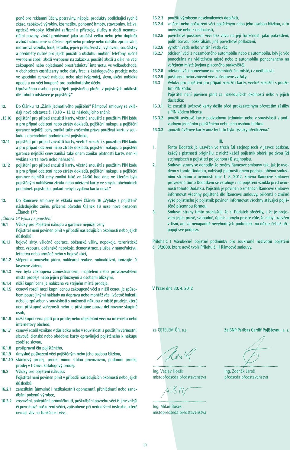 příslušenství, vybavení, součástky a předměty nutné pro jejich použití a obsluhu, mobilní telefony, ručně vyrobené zboží, zboží vyrobené na zakázku, použité zboží a dále na věci zakoupené nebo
