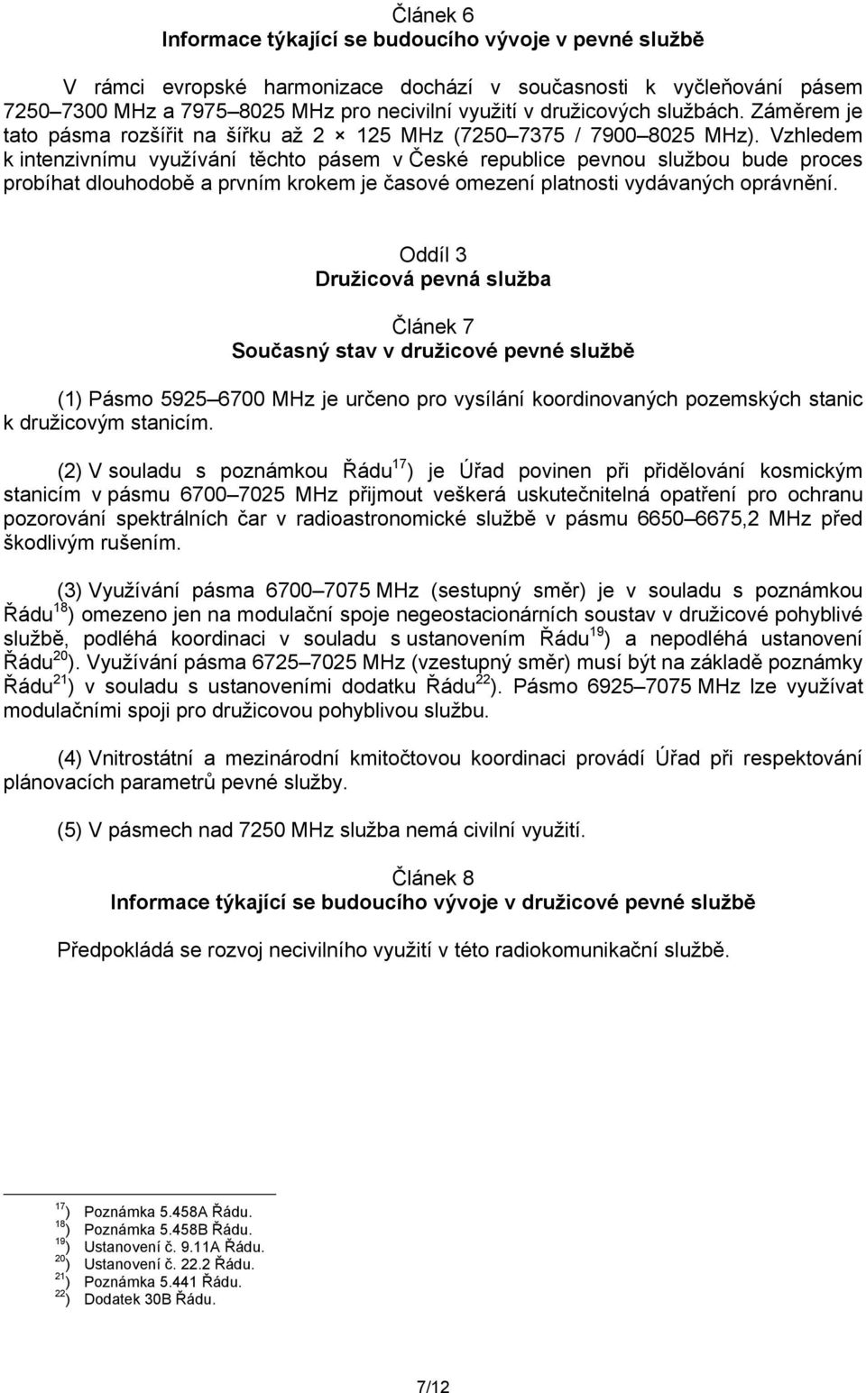 Vzhledem k intenzivnímu využívání těchto pásem v České republice pevnou službou bude proces probíhat dlouhodobě a prvním krokem je časové omezení platnosti vydávaných oprávnění.