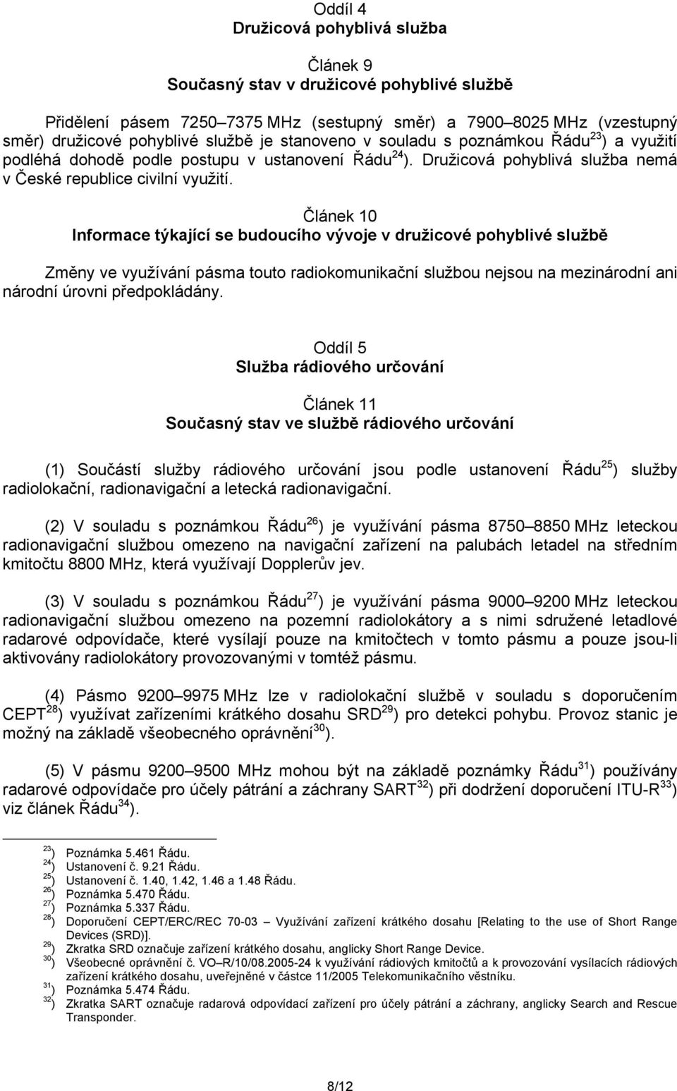 Článek 10 Informace týkající se budoucího vývoje v družicové pohyblivé službě Změny ve využívání pásma touto radiokomunikační službou nejsou na mezinárodní ani národní úrovni předpokládány.