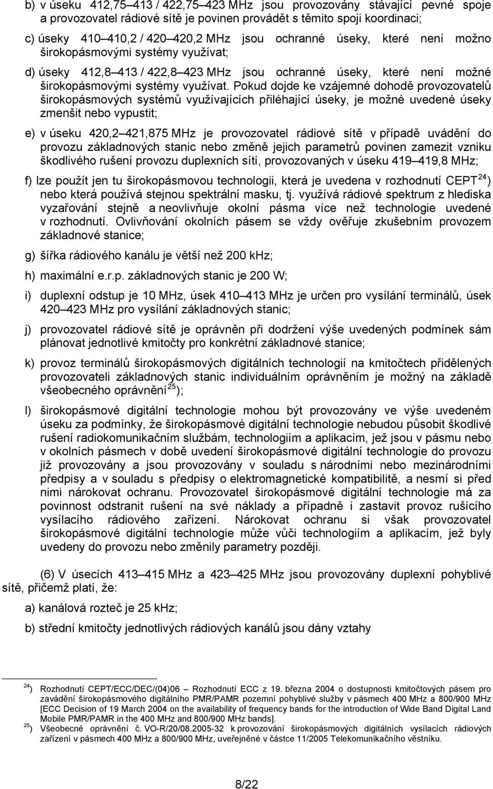 Pokud dojde ke vzájemné dohodě provozovatelů širokopásmových systémů využívajících přiléhající úseky, je možné uvedené úseky zmenšit nebo vypustit; e) v úseku 420,2 421,875 MHz je provozovatel