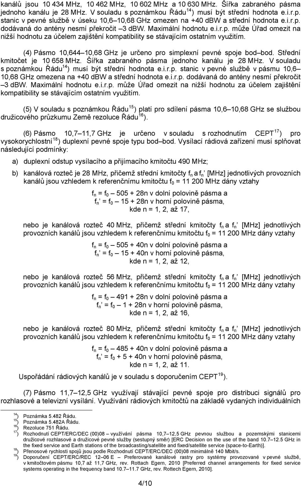 (4) Pásmo 10,644 10,68 GHz je určeno pro simplexní pevné spoje bod bod. Střední kmitočet je 10 658 MHz. Šířka zabraného pásma jednoho kanálu je 28 MHz.