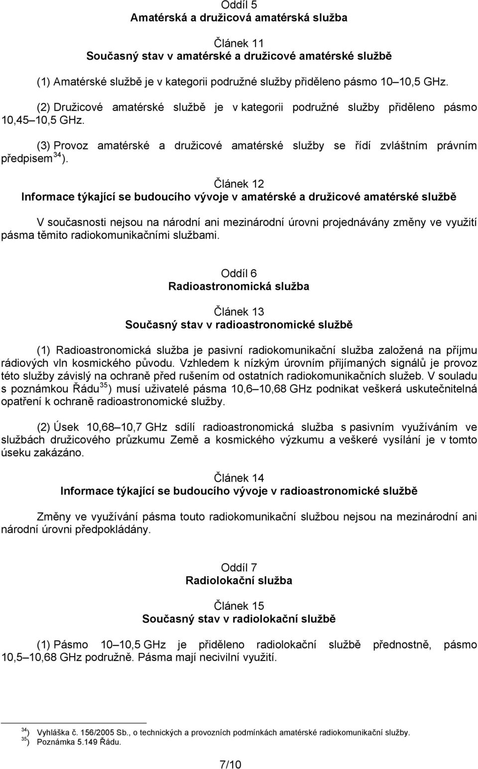 Článek 12 Informace týkající se budoucího vývoje v amatérské a družicové amatérské službě V současnosti nejsou na národní ani mezinárodní úrovni projednávány změny ve využití pásma těmito