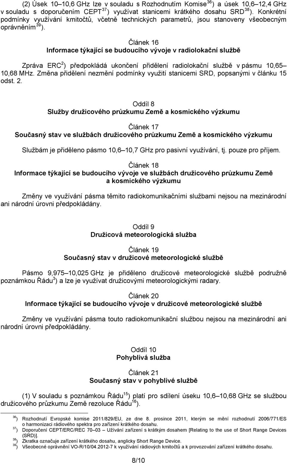 Článek 16 Informace týkající se budoucího vývoje v radiolokační službě Zpráva ERC 2 ) předpokládá ukončení přidělení radiolokační službě v pásmu 10,65 10,68 MHz.