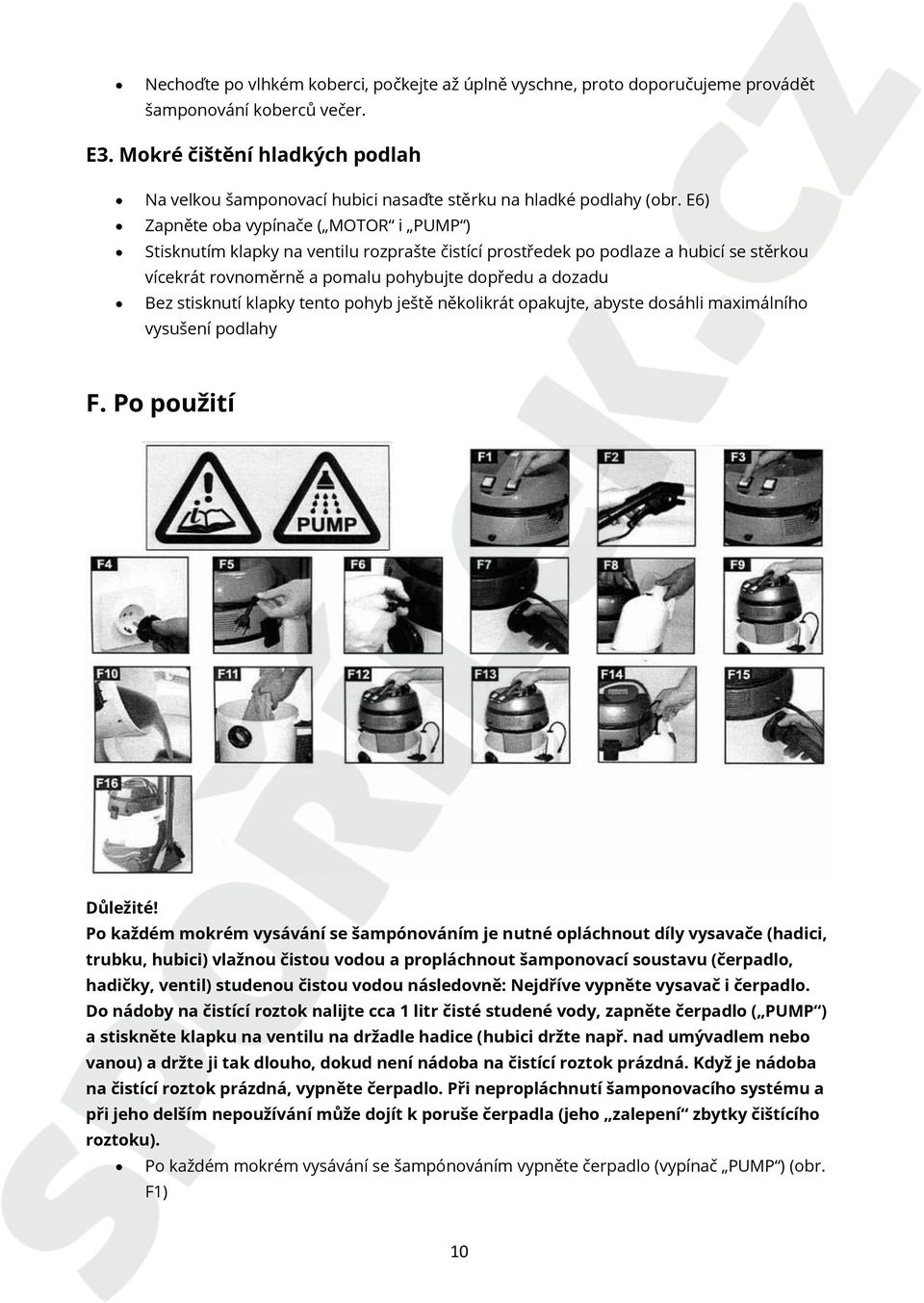 E6) Zapněte oba vypínače ( MOTOR i PUMP ) Stisknutím klapky na ventilu rozprašte čistící prostředek po podlaze a hubicí se stěrkou vícekrát rovnoměrně a pomalu pohybujte dopředu a dozadu Bez