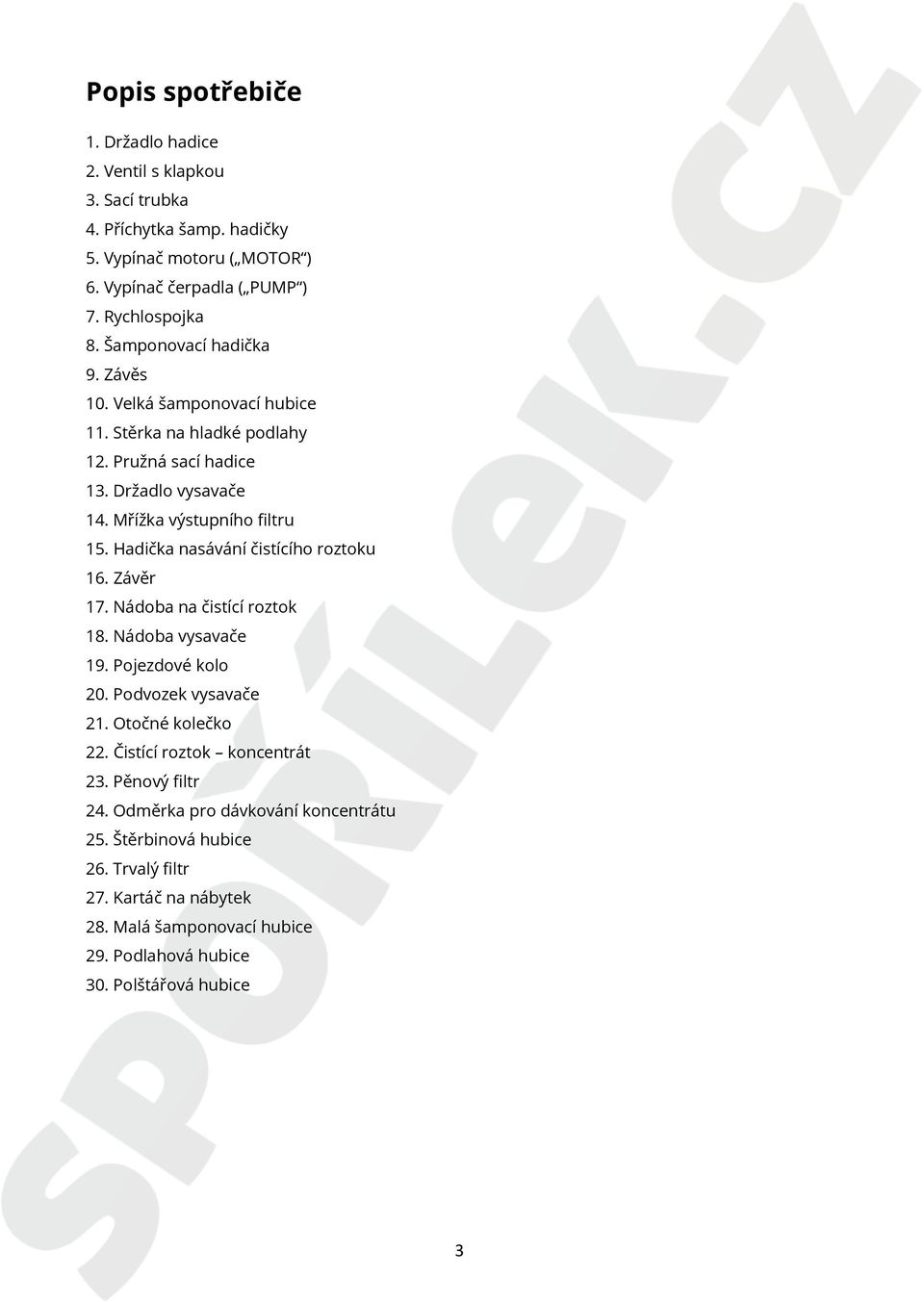 Hadička nasávání čistícího roztoku 16. Závěr 17. Nádoba na čistící roztok 18. Nádoba vysavače 19. Pojezdové kolo 20. Podvozek vysavače 21. Otočné kolečko 22.