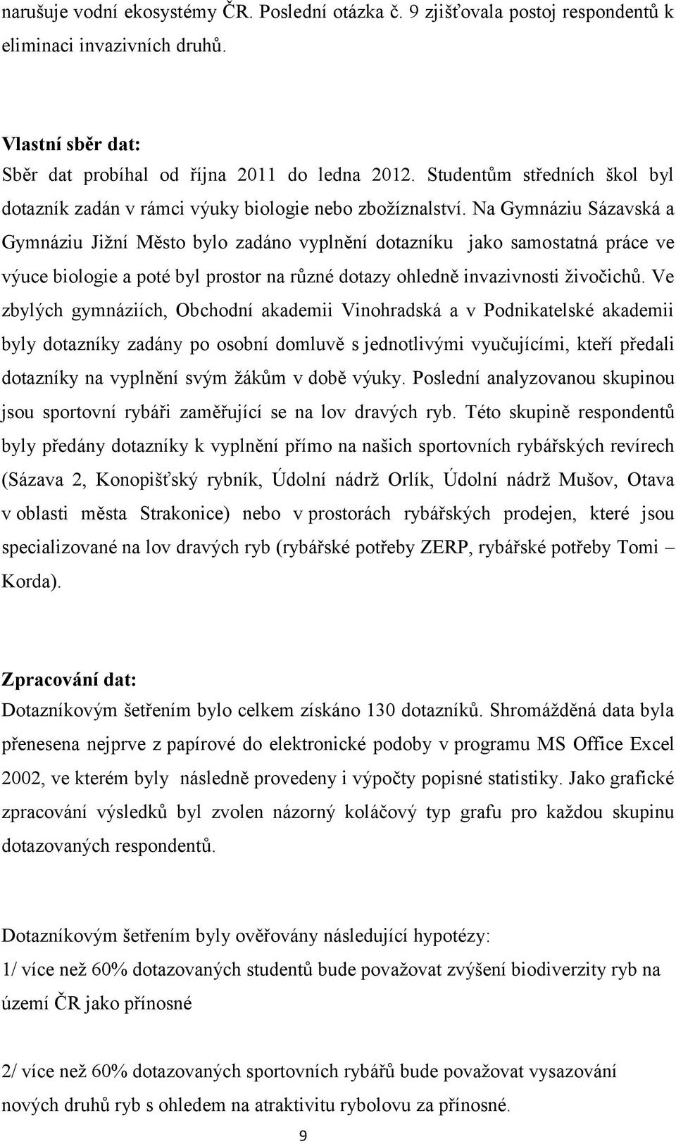 Na Gymnáziu Sázavská a Gymnáziu Jiţní Město bylo zadáno vyplnění dotazníku jako samostatná práce ve výuce biologie a poté byl prostor na různé dotazy ohledně invazivnosti ţivočichů.