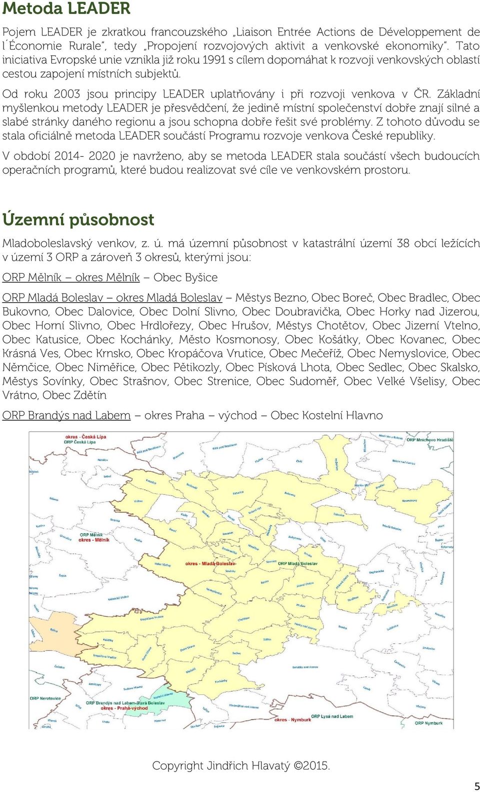 Od roku 2003 jsou principy LEADER uplatňovány i při rozvoji venkova v ČR.