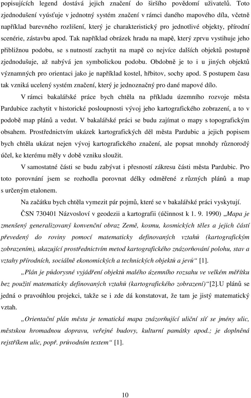 apod. Tak například obrázek hradu na mapě, který zprvu vystihuje jeho přibližnou podobu, se s nutností zachytit na mapě co nejvíce dalších objektů postupně zjednodušuje, až nabývá jen symbolickou