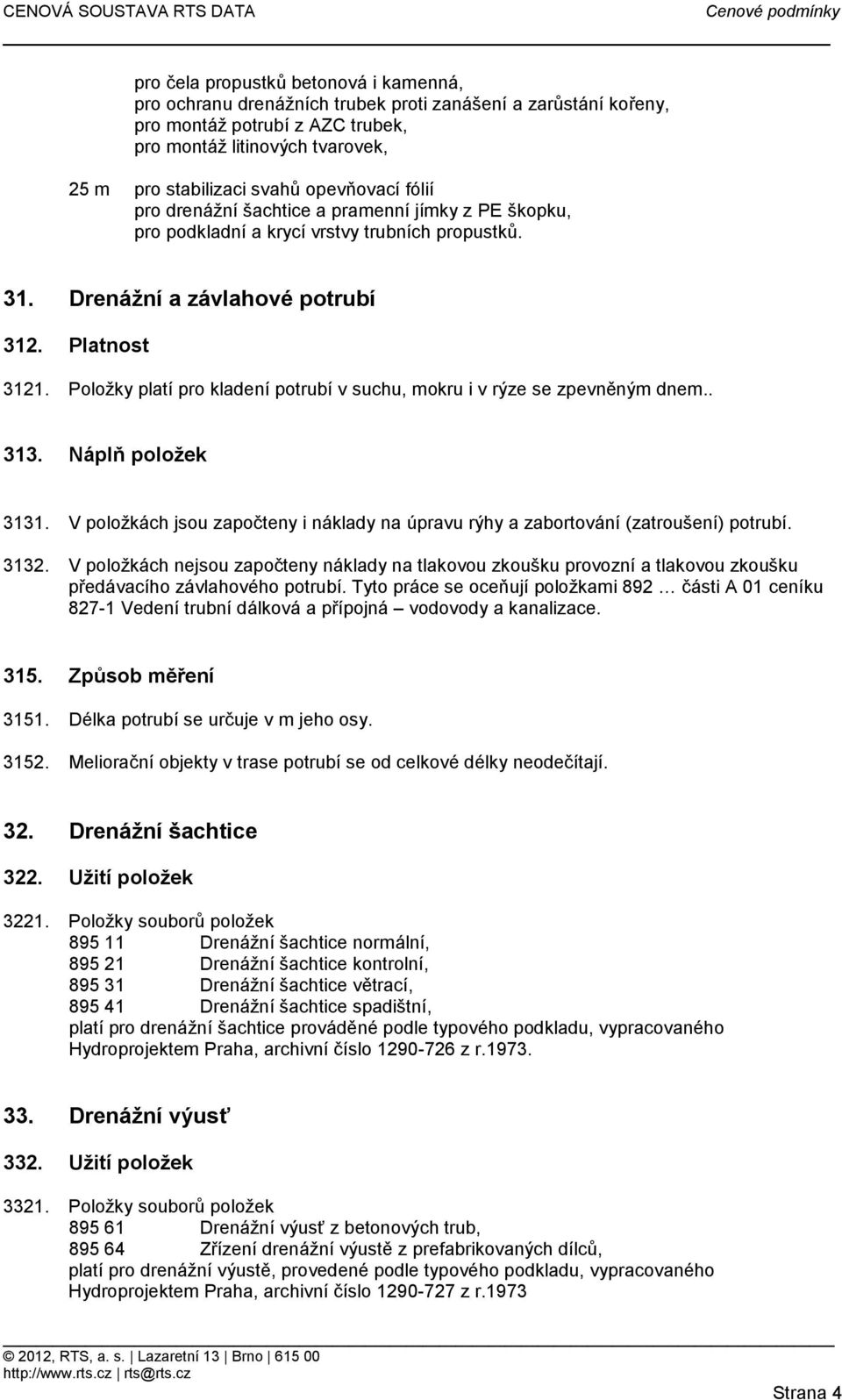 Položky platí pro kladení potrubí v suchu, mokru i v rýze se zpevněným dnem.. 313. Náplň položek 3131. V položkách jsou započteny i náklady na úpravu rýhy a zabortování (zatroušení) potrubí. 3132.