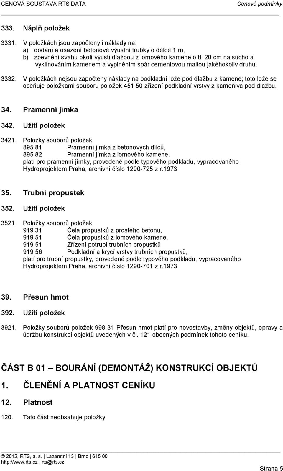 V položkách nejsou započteny náklady na podkladní lože pod dlažbu z kamene; toto lože se oceňuje položkami souboru položek 451 50 zřízení podkladní vrstvy z kameniva pod dlažbu. 34.
