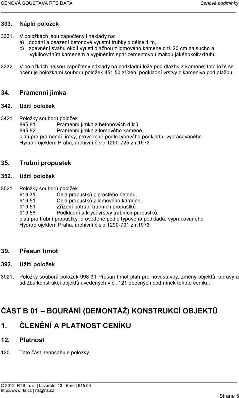 V položkách nejsou započteny náklady na podkladní lože pod dlažbu z kamene; toto lože se oceňuje položkami souboru položek 451 50 zřízení podkladní vrstvy z kameniva pod dlažbu. 34.