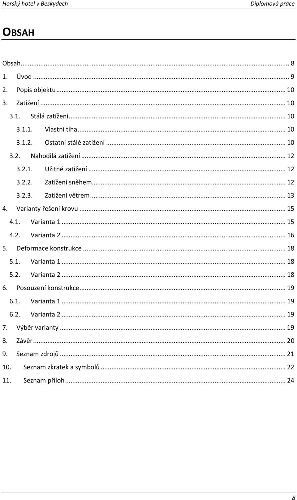 1. Varianta 1... 15 4.2. Varianta 2... 16 5. Deformace konstrukce... 18 5.1. Varianta 1... 18 5.2. Varianta 2... 18 6. Posouzení konstrukce... 19 6.1. Varianta 1... 19 6.2. Varianta 2... 19 7.