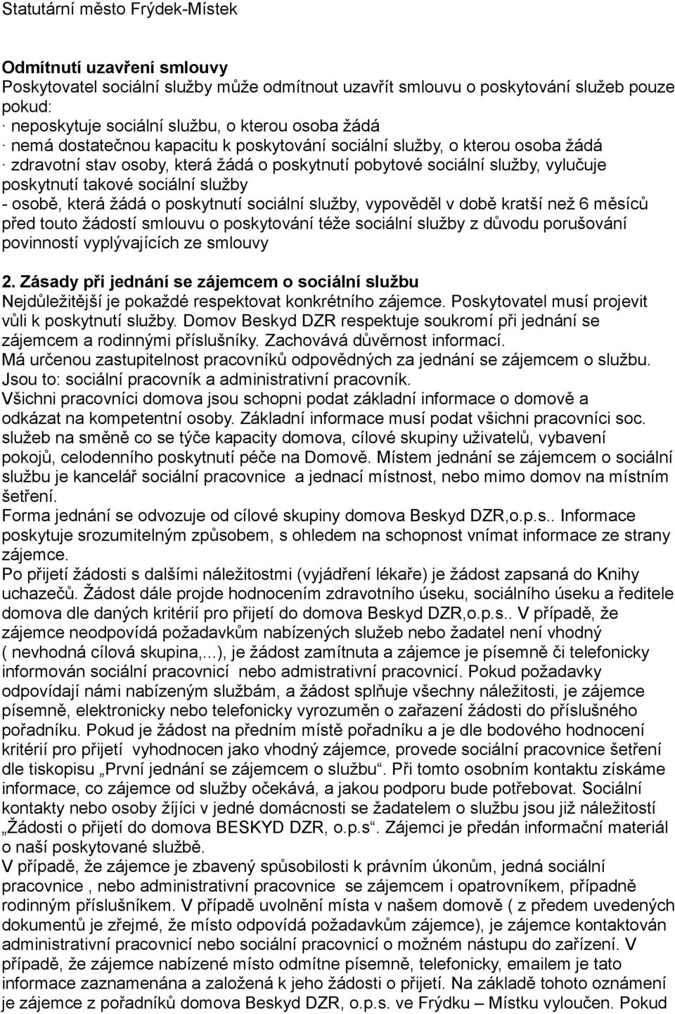osobě, která žádá o poskytnutí sociální služby, vypověděl v době kratší než 6 měsíců před touto žádostí smlouvu o poskytování téže sociální služby z důvodu porušování povinností vyplývajících ze