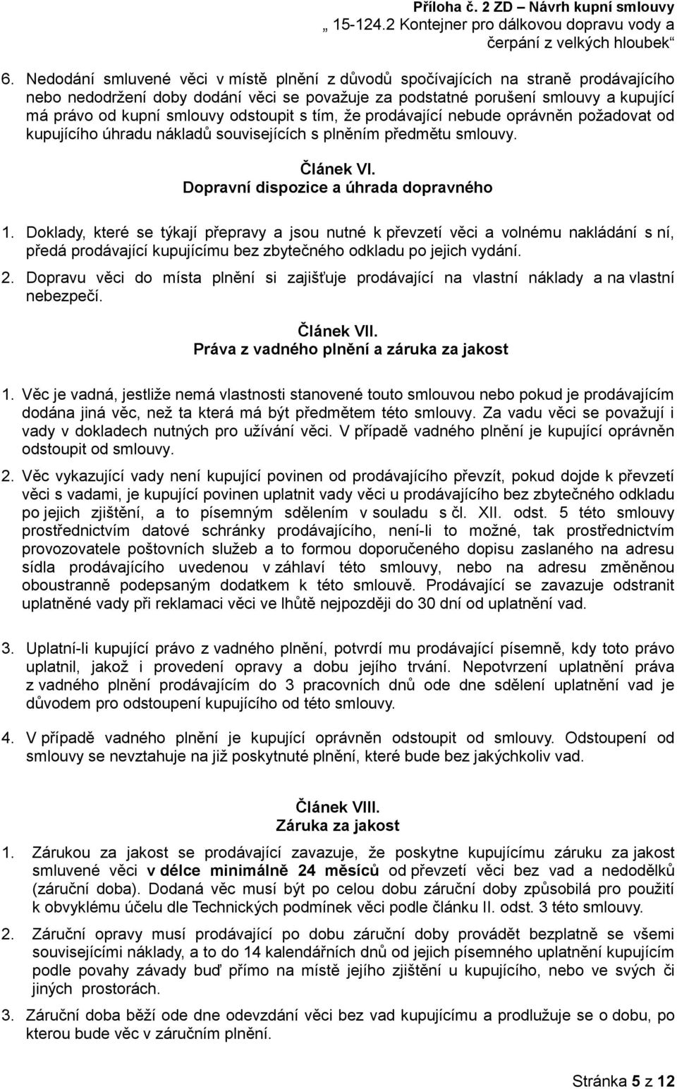 Doklady, které se týkají přepravy a jsou nutné k převzetí věci a volnému nakládání s ní, předá prodávající kupujícímu bez zbytečného odkladu po jejich vydání. 2.