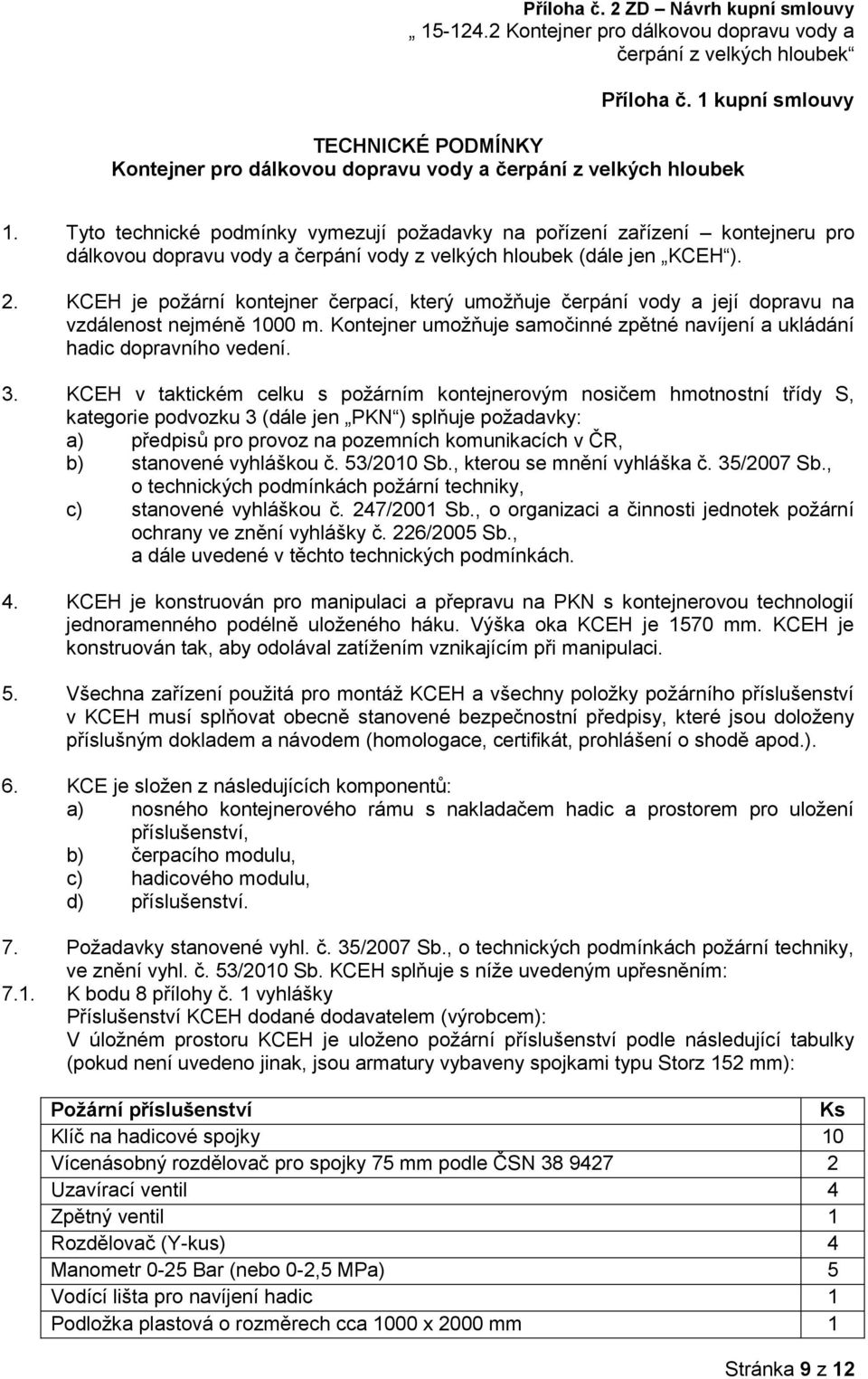 KCEH je požární kontejner čerpací, který umožňuje čerpání vody a její dopravu na vzdálenost nejméně 1000 m. Kontejner umožňuje samočinné zpětné navíjení a ukládání hadic dopravního vedení. 3.
