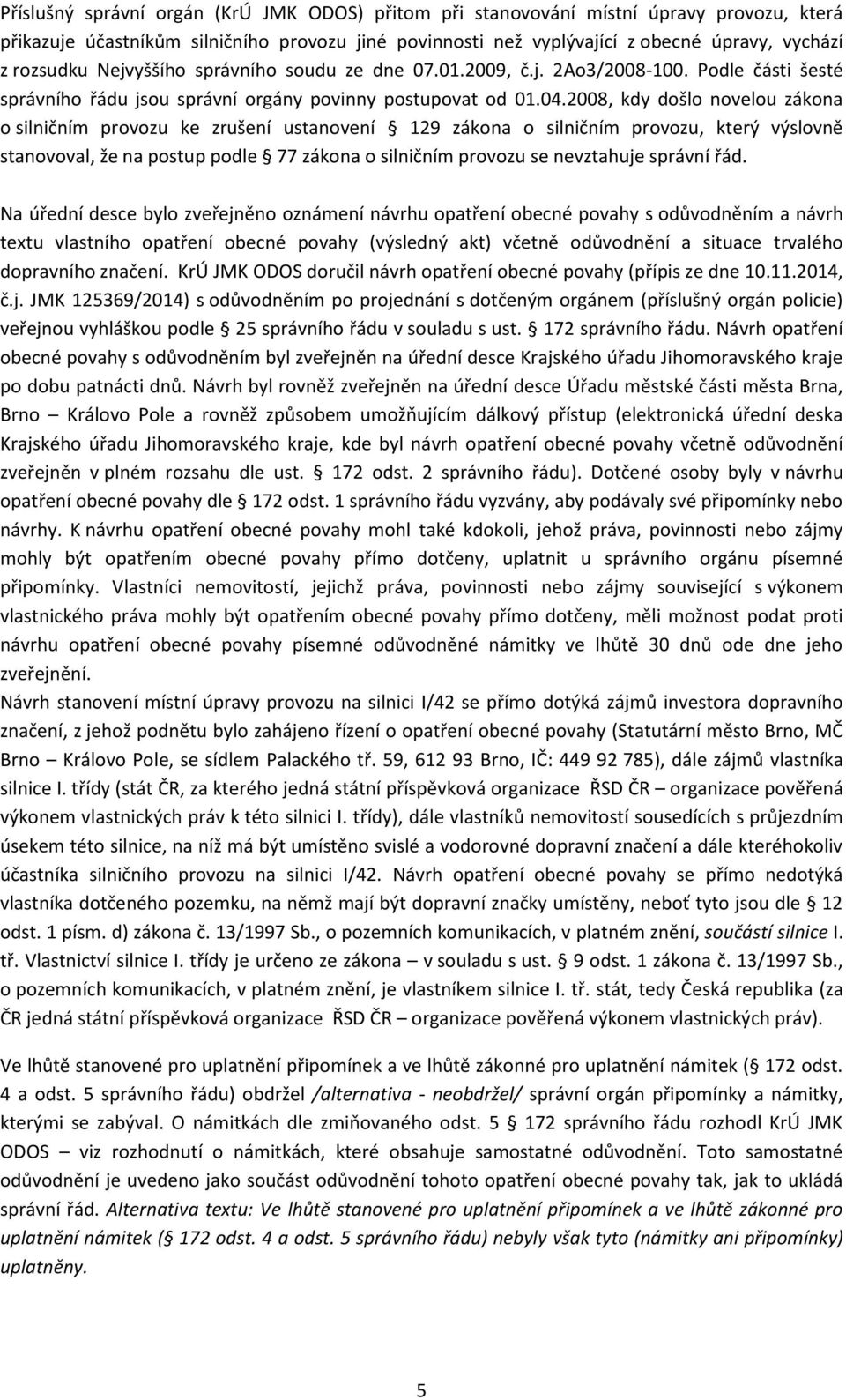 2008, kdy došlo novelou zákona o silničním provozu ke zrušení ustanovení 129 zákona o silničním provozu, který výslovně stanovoval, že na postup podle 77 zákona o silničním provozu se nevztahuje