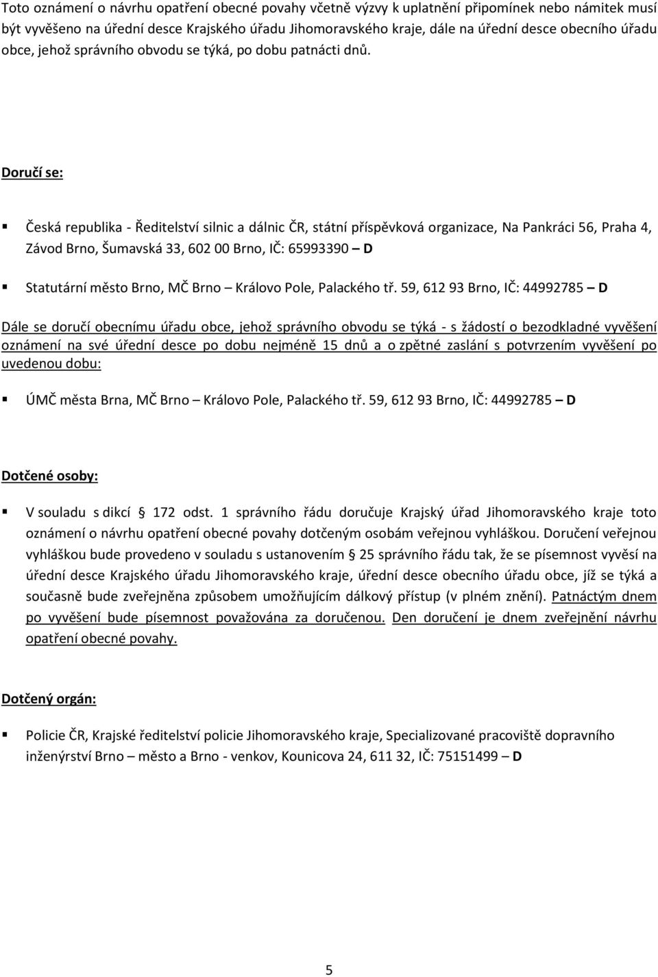 Doručí se: Česká republika - Ředitelství silnic a dálnic ČR, státní příspěvková organizace, Na Pankráci 56, Praha 4, Závod Brno, Šumavská 33, 602 00 Brno, IČ: 65993390 D Statutární město Brno, MČ