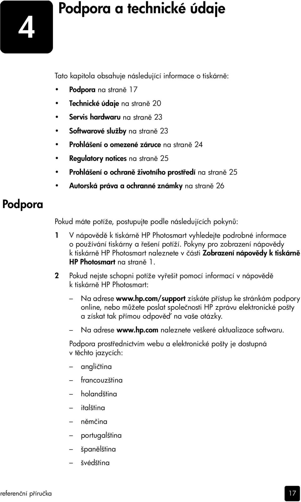 potíže, postupujte podle následujících pokyn : 1 V nápov d k tiskárn HP Photosmart vyhledejte podrobné informace o používání tiskárny a ešení potíží.